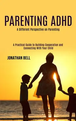 Parenting Adhd: Una perspectiva diferente de la crianza (Guía práctica para fomentar la cooperación y conectar con su hijo) - Parenting Adhd: A Different Perspective on Parenting (A Practical Guide to Building Cooperation and Connecting With Your Child)