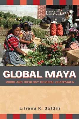 Global Maya: Trabajo e ideología en la Guatemala rural - Global Maya: Work and Ideology in Rural Guatemala