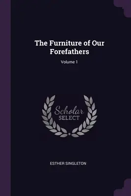 El mobiliario de nuestros antepasados; Volumen 1 - The Furniture of Our Forefathers; Volume 1