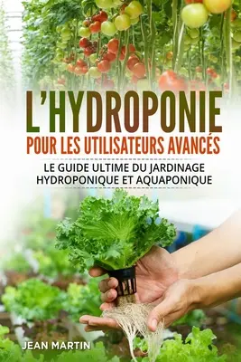 La hidroponía para usuarios avanzados: Le guide ultime du jardinage hydroponique et aquaponique - L'hydroponie pour les utilisateurs avancs: Le guide ultime du jardinage hydroponique et aquaponique