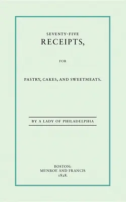 Setenta y cinco recetas de pastelería, tartas y dulces - Seventy-Five Receipts for Pastry, Cakes, and Sweetmeats