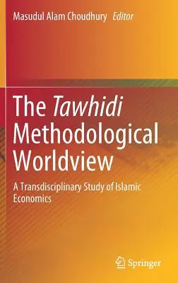 La cosmovisión metodológica tawhidi: Un estudio transdisciplinar de la economía islámica - The Tawhidi Methodological Worldview: A Transdisciplinary Study of Islamic Economics