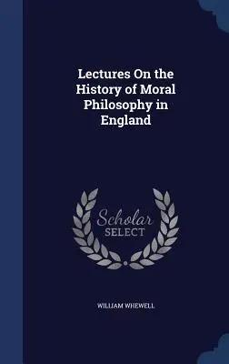 Conferencias sobre la historia de la filosofía moral en Inglaterra - Lectures On the History of Moral Philosophy in England