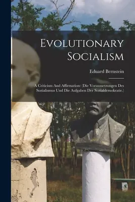 El socialismo evolutivo: A Criticism And Affirmation: (die Voraussetzungen Des Sozialismus Und Die Aufgaben Der Sozialdemokratie.) - Evolutionary Socialism: A Criticism And Affirmation: (die Voraussetzungen Des Sozialismus Und Die Aufgaben Der Sozialdemokratie.)