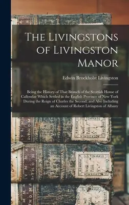 Los Livingston de Livingston Manor: Historia de la rama de la casa escocesa de Callendar que se estableció en la provincia inglesa de Nueva Escocia. - The Livingstons of Livingston Manor: Being the History of That Branch of the Scottish House of Callendar Which Settled in the English Province of New