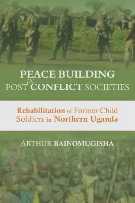 Consolidación de la paz en las sociedades en situación de posconflicto: Rehabilitación de antiguos niños soldado en el norte de Uganda - Peace-building in Post-Conflict Societies: Rehabilitation of Former Child Soldiers in Northern Uganda
