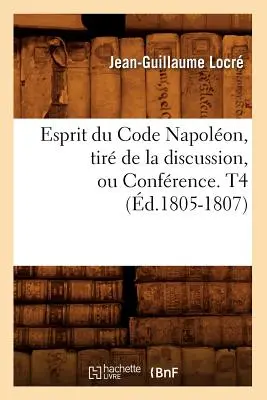 Esprit Du Code Napolon, Tir de la Discussion, Ou Confrence. T4 (d.1805-1807)