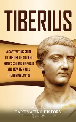 Tiberio: Una guía cautivadora de la vida del segundo emperador de la Antigua Roma y de cómo gobernó el Imperio Romano - Tiberius: A Captivating Guide to the Life of Ancient Rome's Second Emperor and How He Ruled the Roman Empire