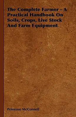 El agricultor completo - Manual práctico sobre suelos, cultivos, animales y maquinaria agrícola - The Complete Farmer - A Practical Handbook on Soils, Crops, Live Stock and Farm Equipment