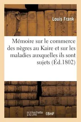 Mmoire Sur Le Commerce Des Ngres Au Kaire Et Sur Les Maladies Auxquelles Ils Sont Sujets