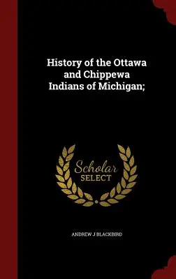 Historia de los indios Ottawa y Chippewa de Michigan; - History of the Ottawa and Chippewa Indians of Michigan;