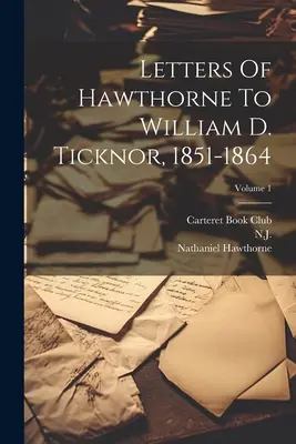 Cartas de Hawthorne a William D. Ticknor, 1851-1864; Volumen 1 - Letters Of Hawthorne To William D. Ticknor, 1851-1864; Volume 1