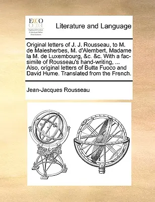 Cartas originales de J. J. Rousseau a M. de Malesherbes, M. D'Alembert, Madame La M. de Luxembourg, &C. &C. con un facsímil de la escritura manuscrita de Rousseau - Original Letters of J. J. Rousseau, to M. de Malesherbes, M. D'Alembert, Madame La M. de Luxembourg, &C. &C. with a Fac-Simile of Rousseau's Hand-Writ