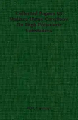 Collected Papers of Wallace Hume Carothers on High Polymeric Substances (Documentos recopilados de Wallace Hume Carothers sobre sustancias altamente poliméricas) - Collected Papers of Wallace Hume Carothers on High Polymeric Substances