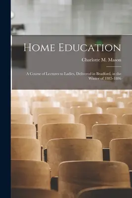 Home Education: a Course of Lectures to Ladies, Delivered in Bradford, in the Winter of 1885-1886 (Mason Charlotte M. (Charlotte Maria)) Educación en el hogar: un curso de conferencias para señoras, impartido en Bradford, en el invierno de 1885-1886 (Mason Charlotte M. (Charlotte Maria)) - Home Education: a Course of Lectures to Ladies, Delivered in Bradford, in the Winter of 1885-1886 (Mason Charlotte M. (Charlotte Maria))