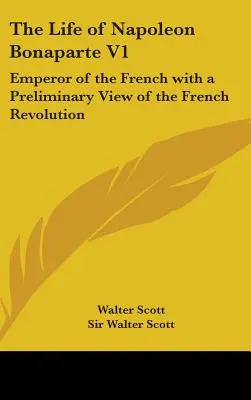 La vida de Napoleón Bonaparte V1: Emperador de los franceses con una visión preliminar de la Revolución Francesa - The Life of Napoleon Bonaparte V1: Emperor of the French with a Preliminary View of the French Revolution