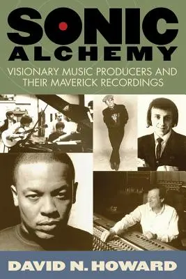 Alquimia sónica: productores musicales visionarios y sus grabaciones inconformistas - Sonic Alchemy: Visionary Music Producers and Their Maverick Recordings