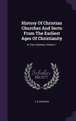 Historia de las iglesias y sectas cristianas desde los primeros tiempos del cristianismo: En dos volúmenes, Volumen 1 - History Of Christian Churches And Sects From The Earliest Ages Of Christianity: In Two Volumes, Volume 1