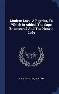 El amor moderno, reimpresión a la que se añade El sabio enamorado y La dama honrada - Modern Love, A Reprint, To Which Is Added, The Sage Enamoured And The Honest Lady