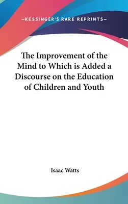 El perfeccionamiento de la mente, al que se añade un discurso sobre la educación de los niños y los jóvenes - The Improvement of the Mind to Which is Added a Discourse on the Education of Children and Youth