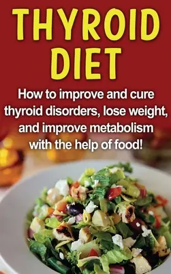 Dieta para la tiroides: ¡Cómo mejorar y curar los trastornos de la tiroides, perder peso y mejorar el metabolismo con la ayuda de los alimentos! - Thyroid Diet: How to improve and cure thyroid disorders, lose weight, and improve metabolism with the help of food!