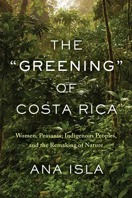 La ecologización de Costa Rica: Mujeres, campesinos, pueblos indígenas y la reconstrucción de la naturaleza - The Greening of Costa Rica: Women, Peasants, Indigenous Peoples, and the Remaking of Nature