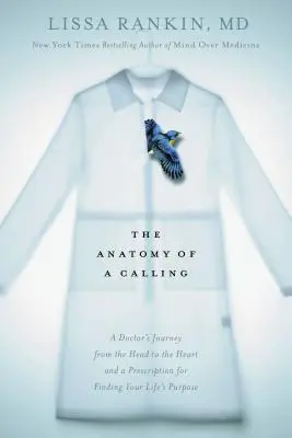 Anatomía de una vocación: El viaje de un médico de la cabeza al corazón y la receta para encontrar el propósito de tu vida - The Anatomy of a Calling: A Doctor's Journey from the Head to the Heart and a Prescription for Finding Your Life's Purpose