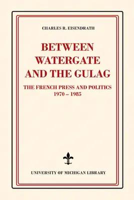 Entre el Watergate y el Gulag: La prensa francesa y la política, 1970-1985 - Between Watergate and the Gulag: The French Press and Politics, 1970-1985