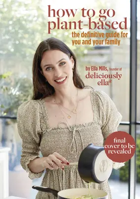 Deliciously Ella: How to Go Plant Based: Una guía definitiva para usted y su familia - Deliciously Ella: How to Go Plant Based: A Definitive Guide for You and Your Family