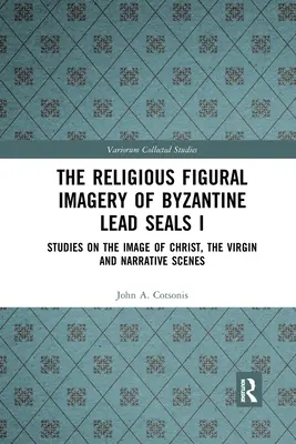 The Religious Figural Imagery of Byzantine Lead Seals I: Studies on the Image of Christ, the Virgin and Narrative Scenes (La imaginería religiosa de los sellos bizantinos de plomo I: estudios sobre la imagen de Cristo, la Virgen y las escenas narrativas) - The Religious Figural Imagery of Byzantine Lead Seals I: Studies on the Image of Christ, the Virgin and Narrative Scenes