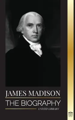 James Madison: The Biography of America's First Politician; a sua vida como Pai Fundador, Presidente e Oligarca - James Madison: The Biography of America's First Politician; his life as a Founding Father, President and Oligarch