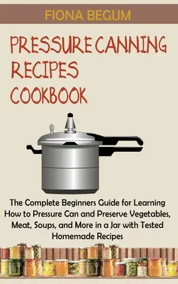 Libro de Recetas de Conservas a Presión: La Guía Completa para Principiantes para Aprender a Envasar a Presión y Conservar Verduras, Carne, Sopas y Más en un J - Pressure Canning Recipes Cookbook: The Complete Beginners Guide for Learning How to Pressure Can and Preserve Vegetables, Meat, Soups, and More in a J