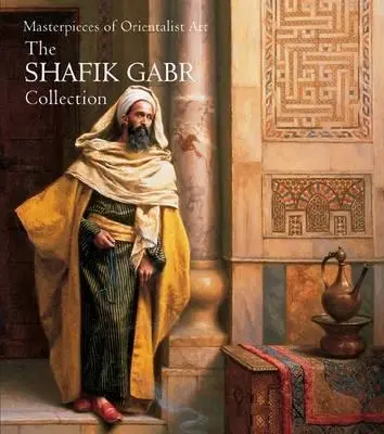 Obras maestras del arte orientalista: Colección Shafik Gabr - Masterpieces of Orientalist Art: The Shafik Gabr Collection