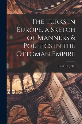 The Turks in Europe, a Sketch of Manners & Politics in the Ottoman Empire (Los turcos en Europa, un esbozo de las costumbres y la política en el Imperio Otomano) - The Turks in Europe, a Sketch of Manners & Politics in the Ottoman Empire