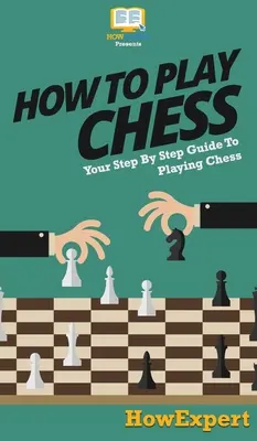 Cómo jugar al ajedrez: Guía paso a paso para jugar al ajedrez - How To Play Chess: Your Step By Step Guide To Playing Chess