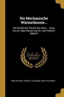 Die Mechanische Wrmetheorie...: Die Kinetische Theorie Der Gase ... Hrsg. Von Dr. Max Planck Und Dr. Carl Pulfrich. 1889/91