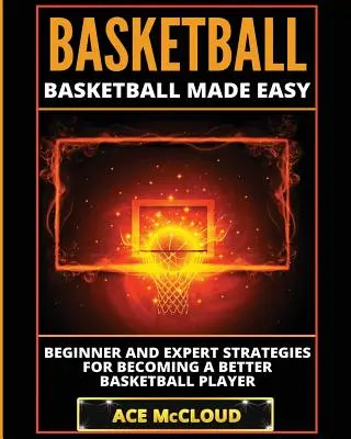 Baloncesto: Basketball Made Easy: Estrategias para principiantes y expertos para convertirse en un mejor jugador de baloncesto - Basketball: Basketball Made Easy: Beginner and Expert Strategies For Becoming A Better Basketball Player