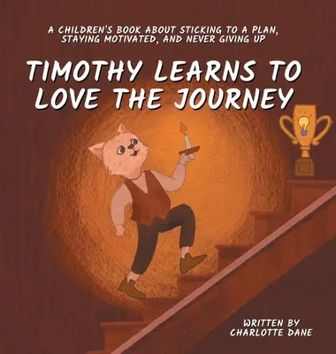 Timothy aprende a amar el viaje: Un libro para niños sobre cómo seguir un plan, mantenerse motivado y no rendirse nunca. - Timothy Learns to Love the Journey: A Children's Book About Sticking to a Plan, Staying Motivated, and Never Giving Up