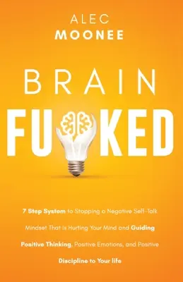 Brain Fu*ked: Sistema de 7 pasos para poner fin a la mentalidad negativa que está dañando tu mente y guiarte hacia el pensamiento positivo. - Brain Fu*ked: 7-Step System to Stopping a Negative Self-Talk Mindset That Is Hurting Your Mind and Guiding Positive Thinking, Positi