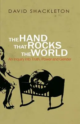 La mano que mece el mundo: Una indagación sobre la verdad, el poder y el género - The Hand That Rocks the World: An Inquiry into Truth, Power and Gender