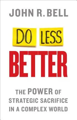 Hacer menos mejor: El poder del sacrificio estratégico en un mundo complejo - Do Less Better: The Power of Strategic Sacrifice in a Complex World