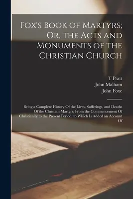 Fox's Book of Martyrs; Or, the Acts and Monuments of the Christian Church: Una historia completa de la vida, el sufrimiento y la muerte de Cristo. - Fox's Book of Martyrs; Or, the Acts and Monuments of the Christian Church: Being a Complete History Of the Lives, Sufferings, and Deaths Of the Christ