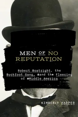 Hombres sin reputación: Robert Boatright, la banda de los Buckfoot y el desplume de la América Central - Men of No Reputation: Robert Boatright, the Buckfoot Gang, and the Fleecing of Middle America