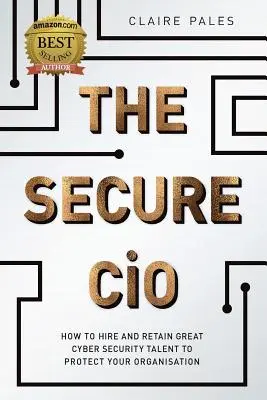 El CIO seguro: Cómo contratar y retener a grandes talentos en ciberseguridad para proteger su organización - The Secure CIO: How to Hire and retain Great Cyber Security Talent to Protect Your Organisation