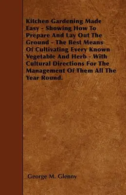 La jardinería de cocina más fácil - Cómo preparar y preparar el terreno - Los mejores medios para cultivar todas las hortalizas y hierbas conocidas - Con Cult - Kitchen Gardening Made Easy - Showing How to Prepare and Lay out the Ground - The Best Means of Cultivating Every Known Vegetable and Herb - With Cult