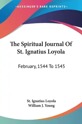 El Diario Espiritual De San Ignacio De Loyola: Febrero, 1544 a 1545 - The Spiritual Journal Of St. Ignatius Loyola: February, 1544 To 1545