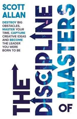 La Disciplina de los Maestros: Destruye Grandes Obstáculos, Domina Tu Tiempo, Captura Ideas Creativas y Conviértete en el Líder que Naciste para Ser - The Discipline of Masters: Destroy Big Obstacles, Master Your Time, Capture Creative Ideas and Become the Leader You Were Born to Be