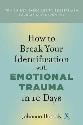 Cómo romper tu identificación con el trauma emocional en 10 días: Diez ejercicios guiados para restablecer tu identidad original - How to Break Your Identification with Emotional Trauma in 10 Days: Ten guided exercises to reestablish your original identity