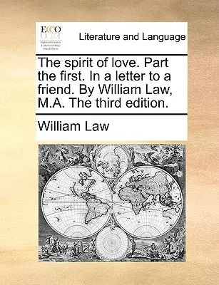 El Espíritu de Amor. Primera Parte. en una Carta a un Amigo. por William Law, M.A. la Tercera Edición. - The Spirit of Love. Part the First. in a Letter to a Friend. by William Law, M.A. the Third Edition.