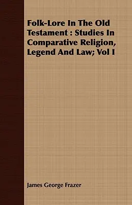 Folk-Lore In The Old Testament: Studies In Comparative Religion, Legend And Law; Vol I